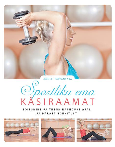 Sportliku ema käsiraamat Toitumine ja trenn raseduse ajal ja pärast sünnitust kaanepilt – front cover