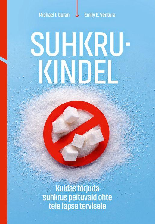 Suhkrukindel: kuidas tõrjuda suhkrus peituvaid ohte teie lapse tervisele kaanepilt – front cover