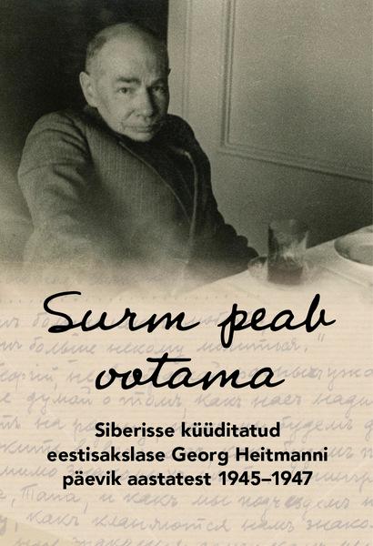 Surm peab ootama Siberisse küüditatud eestisakslase Georg Heitmanni päevikaastatest 1945–1947 kaanepilt – front cover