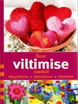 Suur viltimise raamat Märgviltimine, nõelviltimine, käsitöövilt kaanepilt – front cover