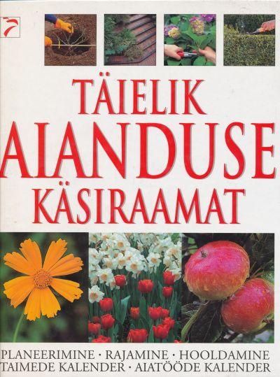 Täielik aianduse käsiraamat Planeerimine, rajamine, hooldamine, taimede kalender, aiatööde kalender kaanepilt – front cover