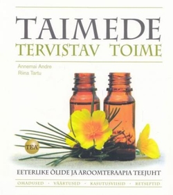 Taimede tervistav toime Eeterlike õlide ja aroomiteraapia teejuht kaanepilt – front cover