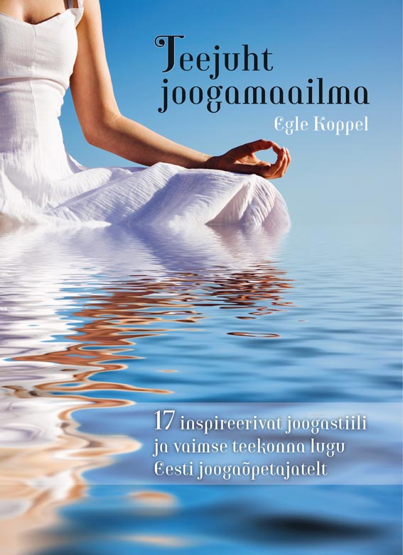 Teejuht joogamaailma 17 inspireerivat joogastiili ja vaimse teekonna lugu Eesti õpetajatelt kaanepilt – front cover