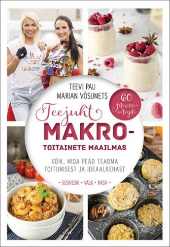 Teejuht makrotoitainete maailmas Kõik, mida pead teadma toitumisest ja ideaalkehast: 60 fitnessiretsepti kaanepilt – front cover