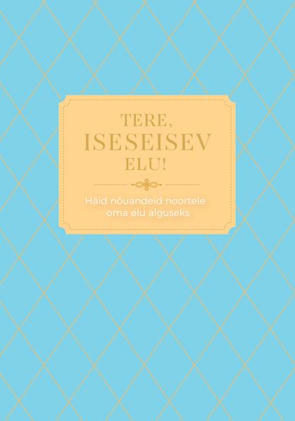 Tere, iseseisev elu! Häid nõuandeid noortele oma elu alguseks kaanepilt – front cover
