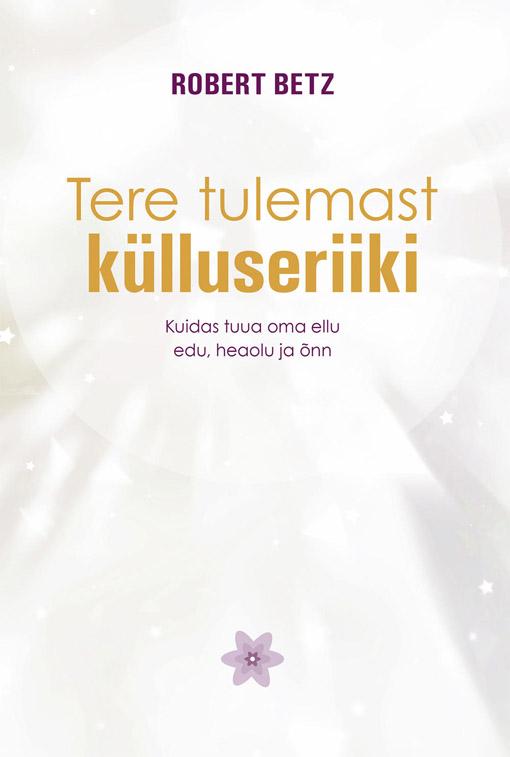 Tere tulemast külluseriiki Kuidas tuua oma ellu edu, heaolu ja õnn kaanepilt – front cover