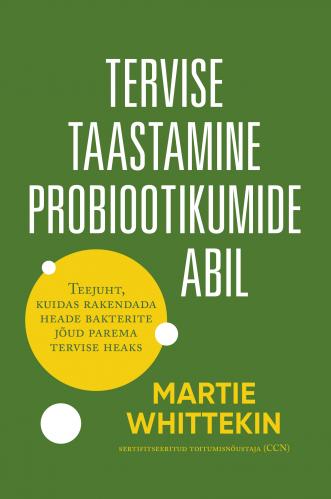 Tervise taastamine probiootikumide abil Teejuht, kuidas rakendada heade bakterite jõud parema tervise heaks kaanepilt – front cover