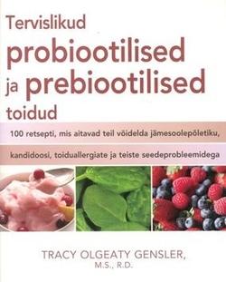 Tervislikud probiootilised ja prebiootilised toidud 100 retsepti, mis aitavad teil võidelda jämesoolepõletiku, kandidoosi, toiduallergiate ja teiste seedeprobleemidega kaanepilt – front cover
