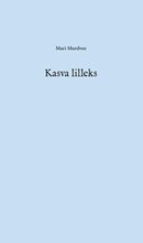 Kasva lilleks: luuletused ja tekstid 2003–2008