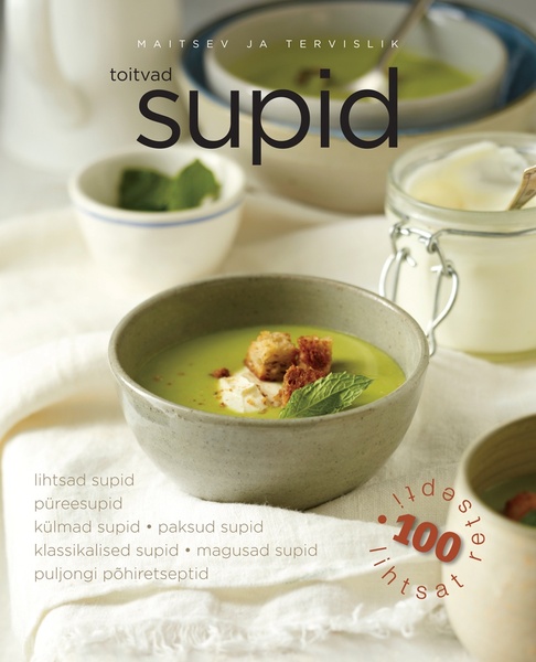 Toitvad supid Lihtsad supid, püreesupid, külmad supid, paksud supid, klassikalised supid, magusad supid, puljongi põhiretseptid: 100 lihtsat retsepti kaanepilt – front cover