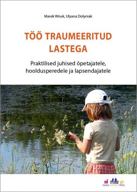 Töö traumeeritud lastega Praktilised juhised õpetajatele, hooldusperedele ja lapsendajatele kaanepilt – front cover