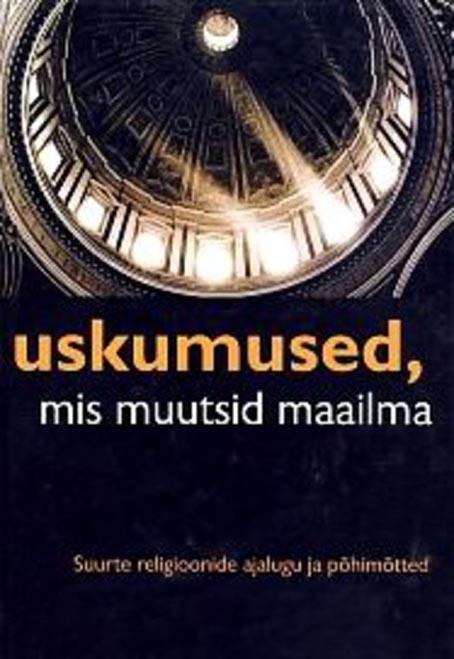 Uskumused, mis muutsid maailma Suurte religioonide ajalugu ja põhimõtted kaanepilt – front cover