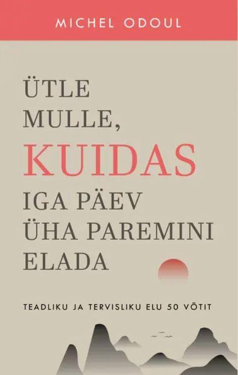 Ütle mulle, kuidas iga päev üha paremini elada Teadliku ja tervisliku elu 50 võtit kaanepilt – front cover