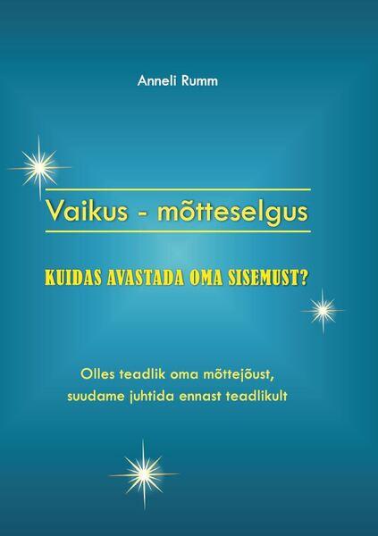 Vaikus – mõtteselgus Kuidas avastada oma sisemust? Olles teadlik oma mõttejõust, suudame juhtida ennast teadlikult kaanepilt – front cover