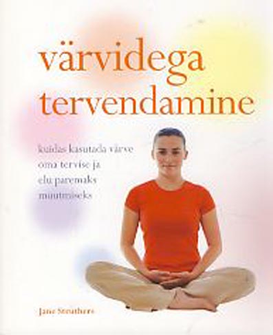 Värvidega tervendamine Täielik tervise ja heaolu teejuht kaanepilt – front cover