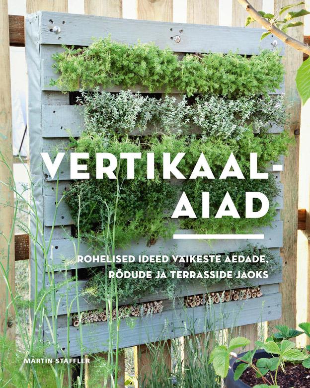 Vertikaalaiad Rohelised ideed väikeste aedade, rõdude ja terrasside jaoks kaanepilt – front cover